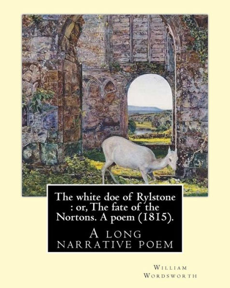 The white doe of Rylstone: or, The fate of the Nortons. A poem (1815). By: William Wordsworth: The White Doe of Rylstone; or, The Fate of the Nortons is a long narrative poem by William Wordsworth.