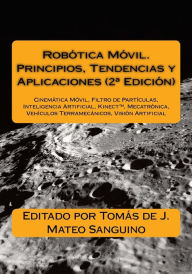 Title: Robï¿½tica Mï¿½vil. Principios, Tendencias y Aplicaciones (2a Ediciï¿½n): Cinemï¿½tica Mï¿½vil, Filtro de Partï¿½culas, Inteligencia Artificial, Mecatrï¿½nica, Vehï¿½culos Terramecï¿½nicos, Visiï¿½n Artificial, Author: Tomïs de J Mateo Sanguino