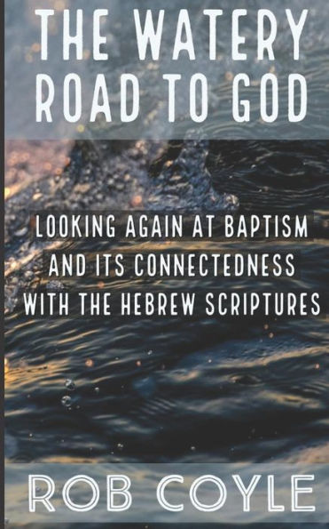 The Watery Road to God: Looking Again at Baptism and Its Connectedness to the Hebrew Scriptures