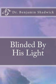 Title: Blinded By His Light, Author: Benjamin R Shadwick