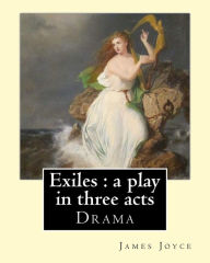 Exiles: a play in three acts. By: James Joyce: Exiles is James Joyce's only extant play and draws on the story of 