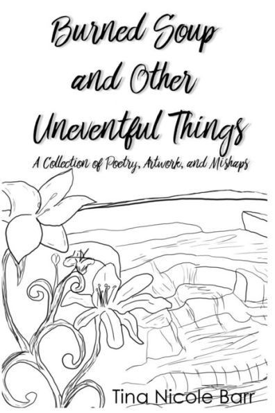Burned Soup and Other Uneventful Things: A Collection of Poetry, Artwork, and Mishaps