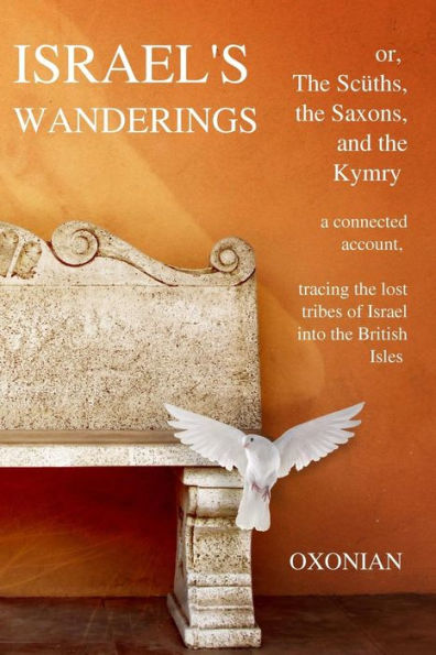 Israel's Wanderings or the Sciiths, the Saxons, and the Kymry: A Connected Account, Tracing the Lost Tribes of Israel Into the British Isles (1885)