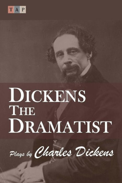 Dickens the Dramatist: Plays by Charles Dickens