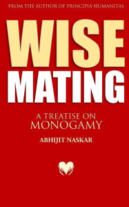 Title: Wise Mating: A Treatise on Monogamy, Author: Abhijit Naskar