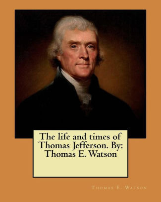 The Life And Times Of Thomas Jefferson By Thomas E Watson By