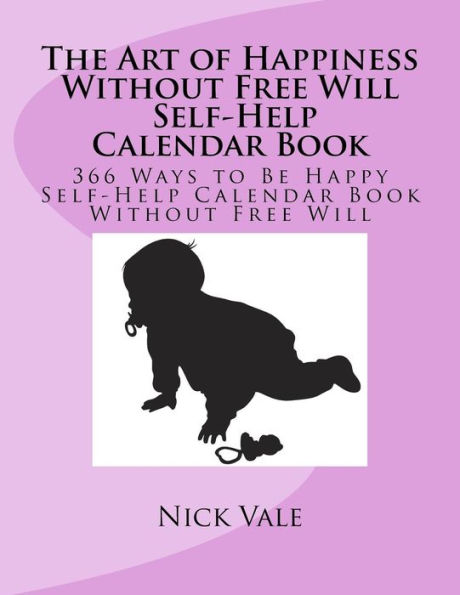 The Art of Happiness Without Free Will Self-Help Calendar Book: 366 Ways to Be Happy Self-Help Calendar Book Without Free Will