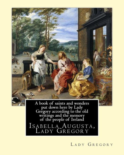 A book of saints and wonders put down here by Lady Gregory according to the old writings and the memory of the people of Ireland. By: Lady Gregory: Isabella Augusta, Lady Gregory ( 15 March 1852 - 22 May 1932) was an Irish dramatist, folklorist and thea