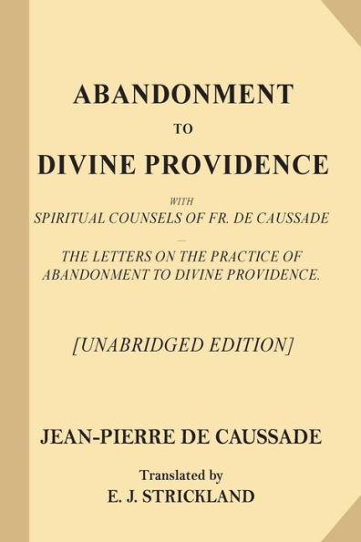 Abandonment to Divine Providence [Unabridged Edition]: With Spiritual Counsels of Fr. De Caussade - The Letters on the Practice of Abandonment to Divine Providence