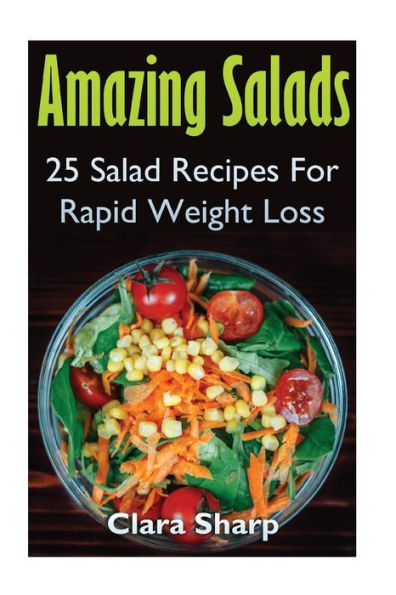 Amazing Salads: 25 Salad Recipes For Rapid Weight Loss