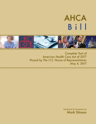 Title: AHCA Bill: Complete Text of American Health Care Act of 2017 Passed by the U.S. House of Representatives May 4, 2017, Author: Mark Stinson