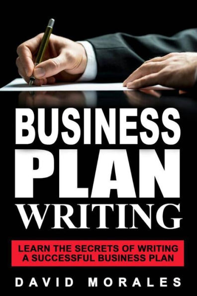 Business Plan: Business Plan Writing- Learn the Secrets of Writing a Successful Business Plan