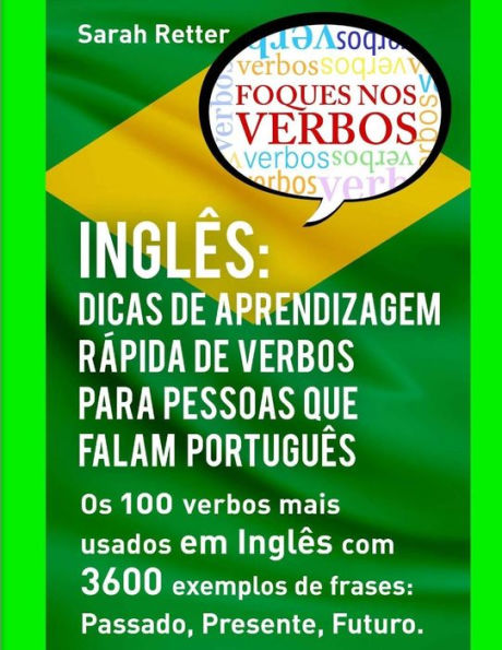 Ingles: Dicas De Aprendizagem Rapida de Verbos para Pessoas que Falam Portugues.: Os 100 verbos mais usados em Inglês com 3600 exemplos de frases: Passado, Presente, Futuro.