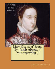 Title: Mary Queen of Scots. By: Jacob Abbott. ( with engraving. ), Author: Jacob Abbott