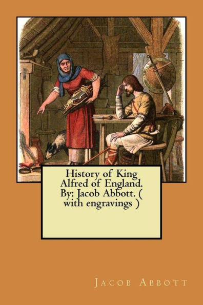 History of King Alfred of England. By: Jacob Abbott. ( with engravings )