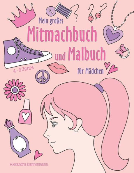 Mein großes Mitmachbuch und Malbuch für Mädchen: Zeichnen, Kritzeln, Weitermalen. Für Mädchen von 4 - 8 Jahren.