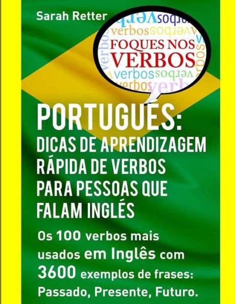 Portugues: Dicas de Aprendizagem Rapida de Verbos para Pessoas que Falam Ingles.: Os 100 verbos mais usados em Portuguï¿½s com 3600 exemplos de frases: Passado, Presente, Futuro.