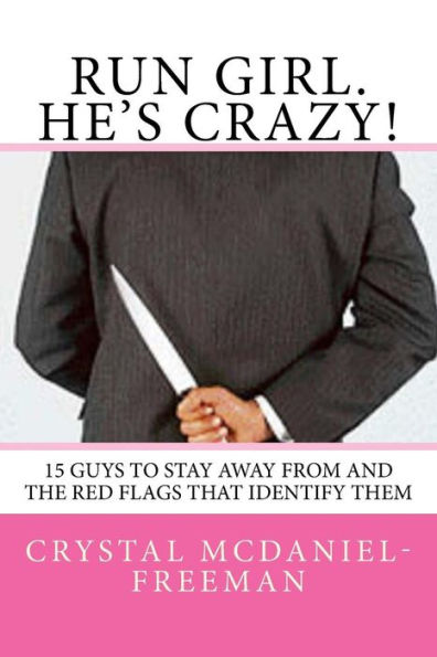 Run Girl. He's Crazy!: 15 Guys to Stay Away From and the Red Flags that Identifies Them