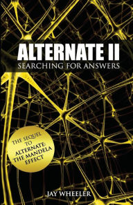 Title: Alternate II: Searching for Answers to the Mandela Effect, Author: Jay Wheeler