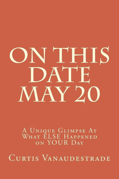 On This Date May 20: A Unique Glimpse At What ELSE Happened on YOUR Day