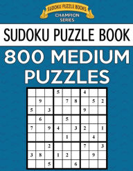 Title: Sudoku Puzzle Book: 800 Medium Puzzles: Single Difficulty Level for No Wasted Puzzles, Author: Sudoku Puzzle Books