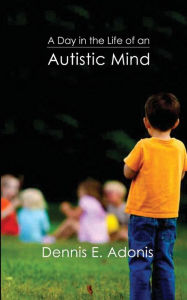 Title: A Day in the Life of an Autistic Mind, Author: Dennis E Adonis