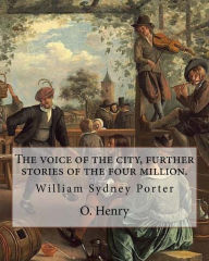 Title: The voice of the city, further stories of the four million. By: O. Henry (Short story collections): William Sydney Porter (September 11, 1862 - June 5, 1910), known by his pen name O. Henry, was an American short story writer., Author: O. Henry