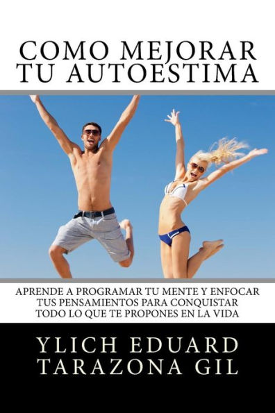 Cómo Mejorar Tú AUTOESTIMA: Aprende a Programar Tú Mente y Enfocar tus Pensamientos Para Conquistar todo lo que te Propones en la Vida