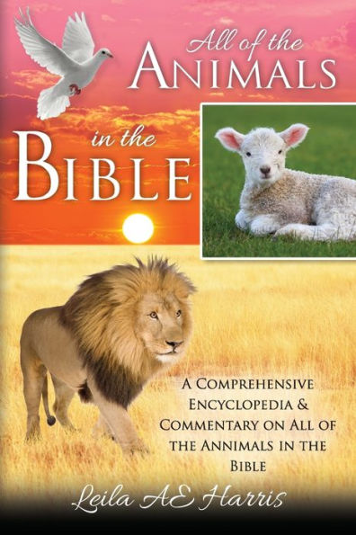 All of the Animals in the Bible: A Comprehensive Encyclopedia & Commentary on All of the Annimals in the Bible