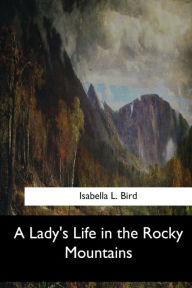 Title: A Lady's Life in the Rocky Mountains, Author: Isabella L Bird