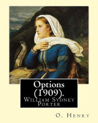 Title: Options (1909). By: O. Henry (Short story collections): William Sydney Porter (September 11, 1862 - June 5, 1910), known by his pen name O. Henry, was an American short story writer., Author: O. Henry