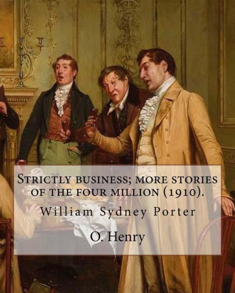 Strictly business; more stories of the four million (1910). By: O. Henry (Short story collections): William Sydney Porter (September 11, 1862 - June 5, 1910), known by his pen name O. Henry, was an American short story writer.