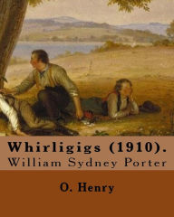 Title: Whirligigs (1910). By: O. Henry (Short story collections): William Sydney Porter (September 11, 1862 - June 5, 1910), known by his pen name O. Henry, was an American short story writer., Author: O. Henry