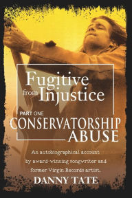 Title: Fugitive From Injustice: Conservatorship Abuse, Author: Martha Warnock Kyzer