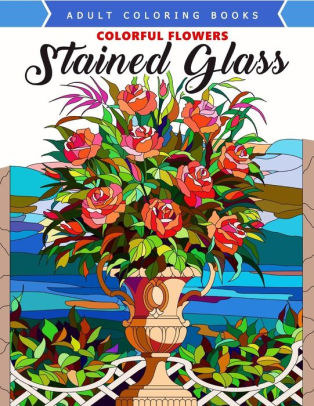 Colorful Flowers Stained Glass Coloring Book Mind Calming And Stress Relieving Patternspaperback - 