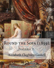 Title: Round the Sofa (1859). By: Elizabeth Cleghorn Gaskell (Volume 2): Round the Sofa is an 1859 2-volume collection consisting of a novel with a story preface and five short stories by Elizabeth Gaskell., Author: Elizabeth Gaskell