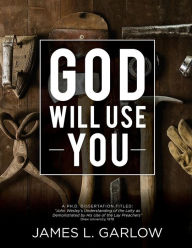 Title: God Will Use You: John Wesley's Understanding of the Laity as Demonstrated by His Use of Lay Preachers, Author: James L Garlow