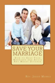 Title: Save Your Marriage: How to Keep Your Marriage and Avoid Any Messy Divorce, Author: Jessie Morris