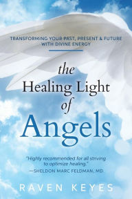 Title: The Healing Light of Angels: Transforming Your Past, Present & Future with Divine Energy, Author: Raven Keyes