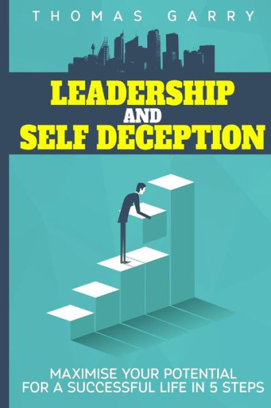 Leadership and selfdeception: Maximise your potential for a successful life in 5 steps