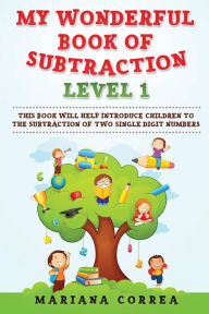 Title: MY WONDERFUL BOOK Of SUBTRACTION LEVEL 1: THIS BOOK WILL HELP INTRODUCE CHILDREN To THE SUBTRACTION OF TWO SINGLE DIGIT NUMBERS, Author: Mariana Correa