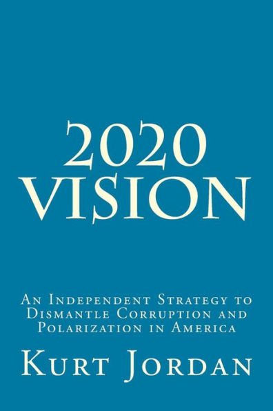 2020 Vision: An Independent Strategy to Dismantle Corruption and Polarization in America