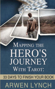 Title: Mapping the Hero's Journey With Tarot: 33 Days To Finish Your Book, Author: Arwen Lynch