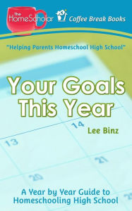 Title: Your Goals This Year: A Year-by-Year Guide to Homeschooling High School, Author: Lee Binz