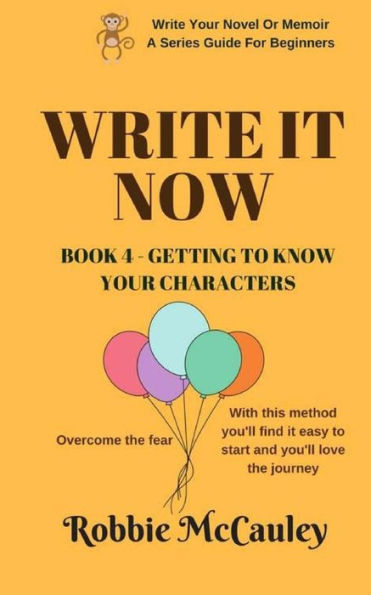 Write it Now. Book 4 - Getting to Know Your Characters: Overcome the Fear. With this method you'll find it easy to start and you'll love the journey.