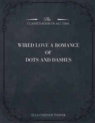 Title: Wired Love: A Romance of Dots and Dashes, Author: Ella Cheever Thayer