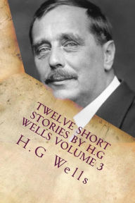 Title: Twelve Short Stories by H.G Wells Volume 3: Classic Literature, Author: H. G. Wells