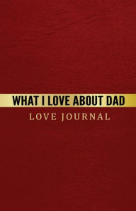 Title: What I Love About Dad Love Journal: The Love Journal. Perfect gift for Father's Day or Birthday Dad to show your love for Dad., Author: J.Johnson