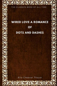 Title: Wired Love: A Romance of Dots and Dashes, Author: Ella Cheever Thayer