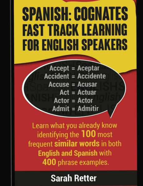 Spanish: Cognates Fast Track Learning for English Speakers: Learn what you already know identifying the 100 most frequent similar words in both English and Spanish with 400 phrase examples.